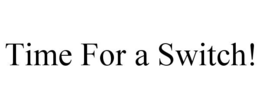 TIME FOR A SWITCH! trademark