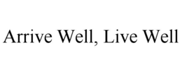 ARRIVE WELL, LIVE WELL trademark