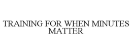 TRAINING FOR WHEN MINUTES MATTER trademark