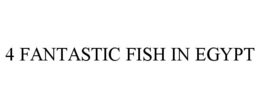 4 FANTASTIC FISH IN EGYPT trademark