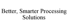 BETTER, SMARTER PROCESSING SOLUTIONS trademark