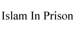 ISLAM IN PRISON trademark