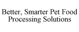 BETTER, SMARTER PET FOOD PROCESSING SOLUTIONS trademark