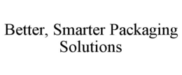 BETTER, SMARTER PACKAGING SOLUTIONS trademark