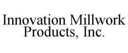 INNOVATION MILLWORK PRODUCTS, INC. trademark