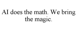 AI DOES THE MATH. WE BRING THE MAGIC. trademark