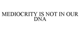 MEDIOCRITY IS NOT IN OUR DNA trademark