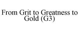 FROM GRIT TO GREATNESS TO GOLD (G3) trademark