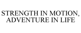 STRENGTH IN MOTION, ADVENTURE IN LIFE trademark