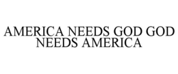 AMERICA NEEDS GOD GOD NEEDS AMERICA trademark