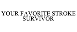 YOUR FAVORITE STROKE SURVIVOR trademark
