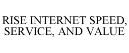 RISE INTERNET SPEED, SERVICE, AND VALUE trademark