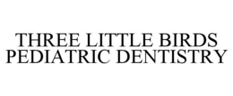 THREE LITTLE BIRDS PEDIATRIC DENTISTRY trademark