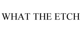 WHAT THE ETCH trademark