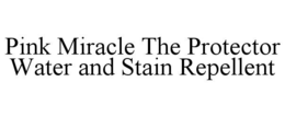 PINK MIRACLE THE PROTECTOR WATER AND STAIN REPELLENT trademark