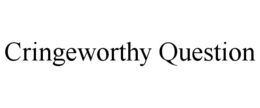 CRINGEWORTHY QUESTION trademark
