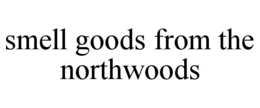 SMELL GOODS FROM THE NORTHWOODS trademark
