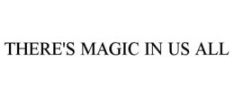THERE'S MAGIC IN US ALL trademark