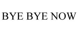 BYE BYE NOW trademark