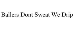 BALLERS DONT SWEAT WE DRIP trademark