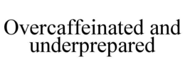 OVERCAFFEINATED AND UNDERPREPARED trademark