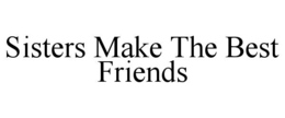SISTERS MAKE THE BEST FRIENDS trademark