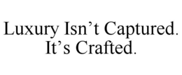 LUXURY ISN’T CAPTURED. IT’S CRAFTED. trademark