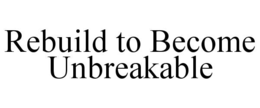 REBUILD TO BECOME UNBREAKABLE trademark