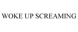 WOKE UP SCREAMING trademark