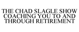 THE CHAD SLAGLE SHOW COACHING YOU TO AND THROUGH RETIREMENT trademark