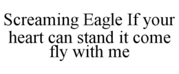 SCREAMING EAGLE IF YOUR HEART CAN STAND IT COME FLY WITH ME trademark