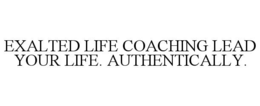 EXALTED LIFE COACHING LEAD YOUR LIFE. AUTHENTICALLY. trademark
