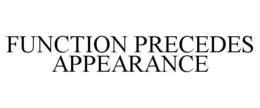FUNCTION PRECEDES APPEARANCE trademark
