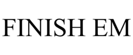 FINISH EM trademark