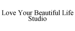 LOVE YOUR BEAUTIFUL LIFE STUDIO trademark