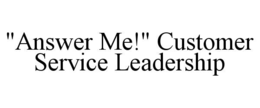 "ANSWER ME!" CUSTOMER SERVICE LEADERSHIP trademark