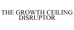 THE GROWTH CEILING DISRUPTOR trademark