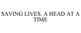 SAVING LIVES, A HEAD AT A TIME trademark