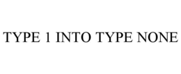 TYPE 1 INTO TYPE NONE trademark