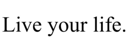 LIVE YOUR LIFE. trademark