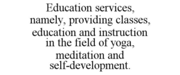 EDUCATION SERVICES, NAMELY, PROVIDING CLASSES, EDUCATION AND INSTRUCTION IN THE FIELD OF YOGA,  MEDITATION AND SELF-DEVELOPMENT. trademark