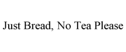 JUST BREAD, NO TEA PLEASE trademark