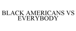 BLACK AMERICANS VS EVERYBODY trademark