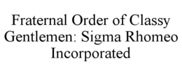 FRATERNAL ORDER OF CLASSY GENTLEMEN: SIGMA RHOMEO INCORPORATED trademark