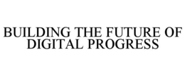 BUILDING THE FUTURE OF DIGITAL PROGRESS trademark