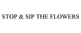 STOP & SIP THE FLOWERS trademark