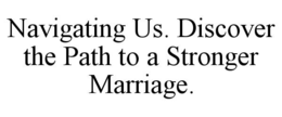 NAVIGATING US. DISCOVER THE PATH TO A STRONGER MARRIAGE. trademark