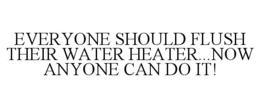 EVERYONE SHOULD FLUSH THEIR WATER HEATER...NOW ANYONE CAN DO IT! trademark