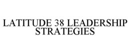 LATITUDE 38 LEADERSHIP STRATEGIES trademark