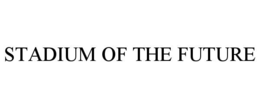 STADIUM OF THE FUTURE trademark